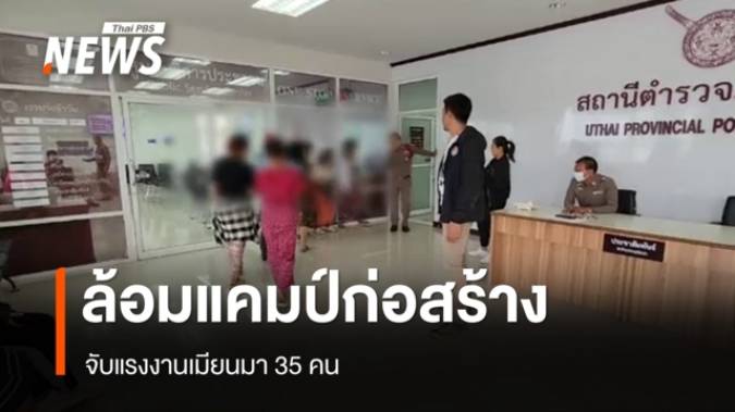 ล้อมแคมป์ก่อสร้าง จ.อยุธยา จับแรงงานเมียนมา 35 คน