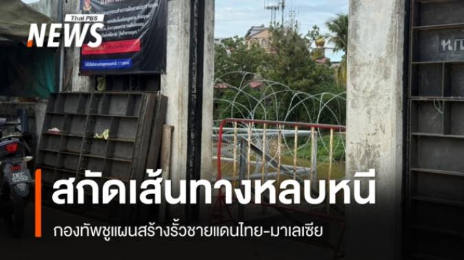 กองทัพชูแผนสร้างรั้วชายแดนไทย-มาเลเซีย สกัดเส้นทางหลบหนีผู้ก่อเหตุรุนแรง