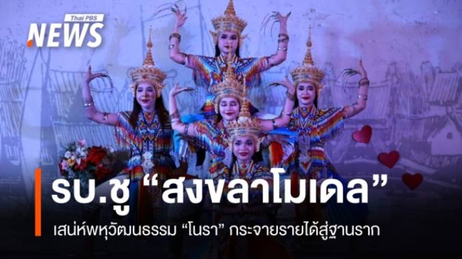 สงขลาโมเดล ชูเสน่ห์พหุวัฒนธรรม-ซอฟต์พาวเวอร์ "โนรา" กระจายรายได้ฐานราก