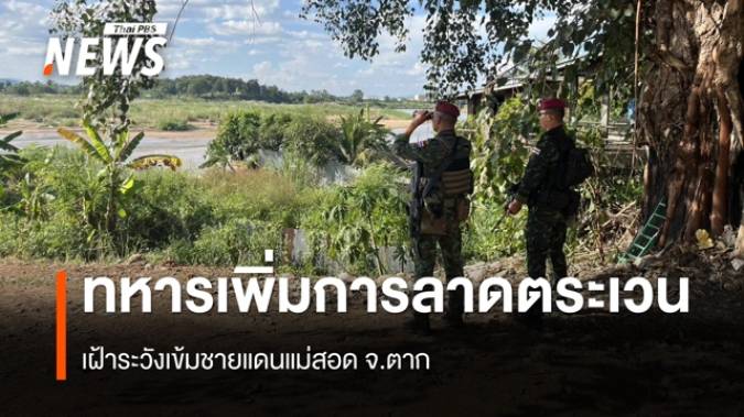 ทหารเพิ่มการลาดตระเวนกลางวัน-กลางคืนชายแดนแม่สอด จ.ตาก   