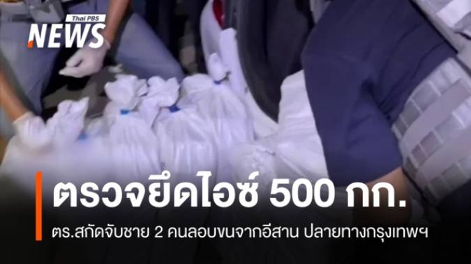 สกัดจับแก๊งลอบขน "ไอซ์" 500 กก.จากอีสาน ส่งปลายทางกรุงเทพฯ