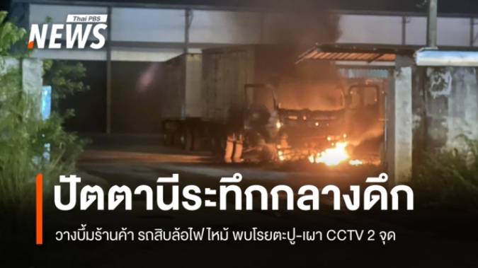 "หนองจิก" ป่วนกลางดึก วางบึ้มร้านค้า รถสิบล้อไฟไหม้-โรยตะปูเรือใบ เผากล้อง CCTV  ในพื้นที่