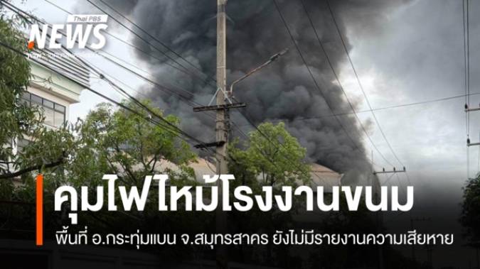 คุมไฟไหม้โรงงานขนม จ.สมุทรสาคร ยังไม่มีรายงานความเสียหาย