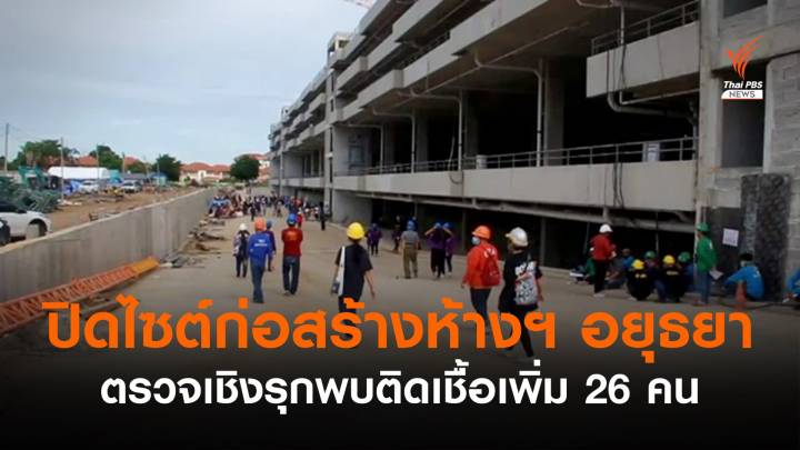 "อยุธยา" สั่งปิดไซต์ก่อสร้างห้างฯ ตรวจเชิงรุกพบติดเชื้อเพิ่ม 26 คน