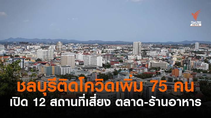 ชลบุรีติดโควิดเพิ่ม 75 หายป่วยอีก 36 คน - เปิด 12 สถานที่เสี่ยง