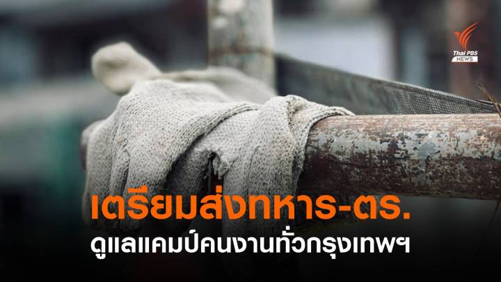 ศบค.เล็งส่ง "ทหาร-ตำรวจ" ดูแลแคมป์คนงานทั่วกรุงเทพฯ 