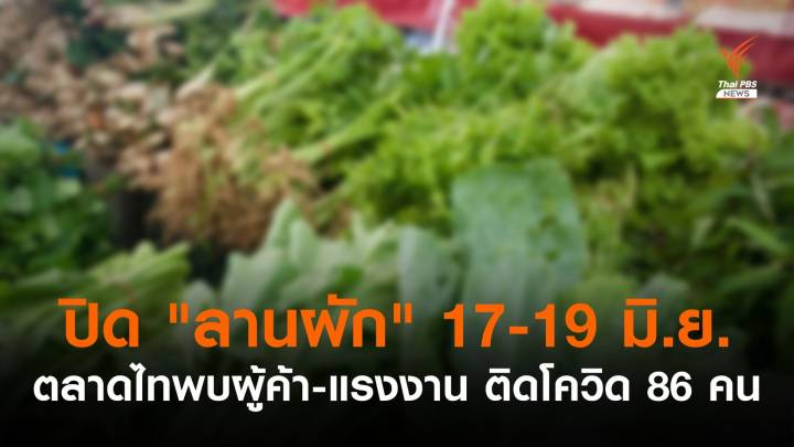 "ตลาดไท" ปิดฆ่าเชื้อลานผัก 3 วัน ผู้ค้า-แรงงานติดโควิด 86 คน