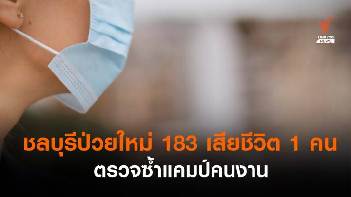 โควิดชลบุรี เสียชีวิต 1 ติดเชื้อเพิ่ม 183 คน ตรวจซ้ำแคมป์คนงาน