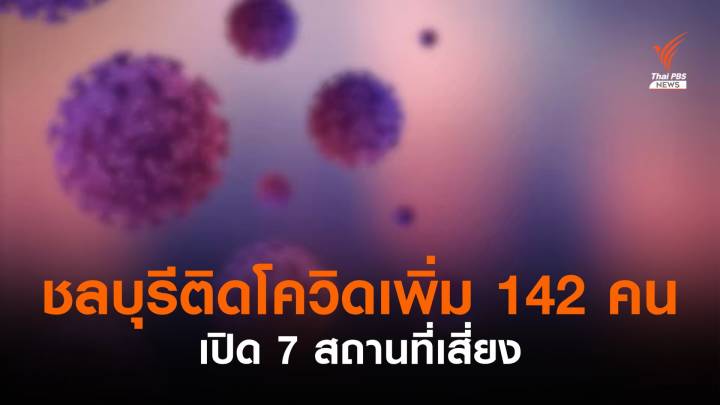 ชลบุรีติดโควิดเพิ่ม 142 คน - เปิด 7 สถานที่เสี่ยง