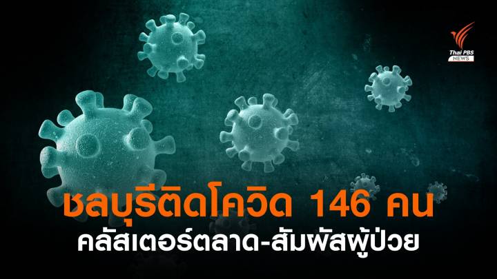 ชลบุรีพบผู้ติดเชื้อโควิด 146 คน คลัสเตอร์ตลาด-สัมผัสผู้ป่วยในครอบครัว