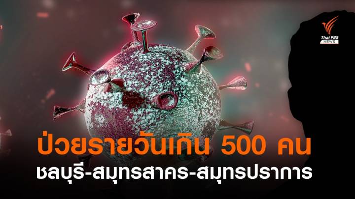 ป่วยโควิดรายวันเกิน 500 คน "ชลบุรี-สมุทรสาคร-สมุทรปราการ"  