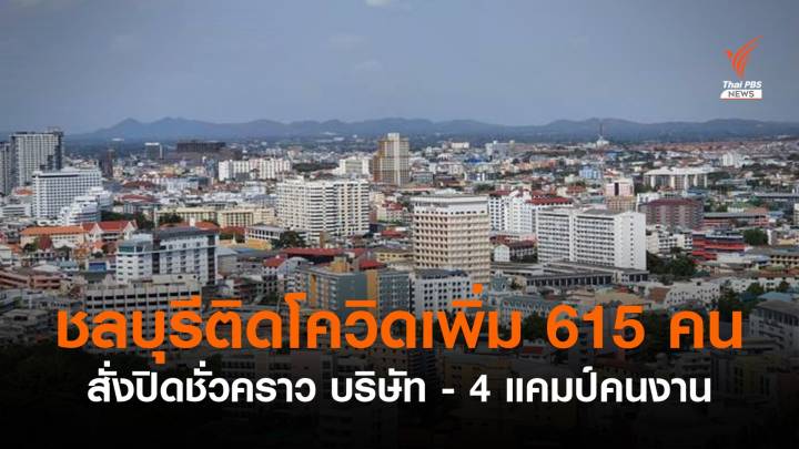 ชลบุรีติดโควิดเพิ่ม 615 คน สั่งปิดบริษัท - 4 แคมป์คนงาน