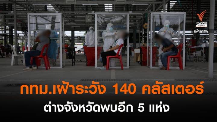 กทม.เฝ้าระวัง 140 คลัสเตอร์ ล่าสุดโรงงานทุ่งครุ ต่างจังหวัดพบอีก 5 แห่ง