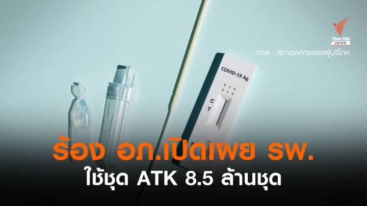 องค์กรผู้บริโภคเรียกร้อง อภ.เปิดเผย รพ.ใช้ชุดตรวจ "ATK" 8.5 ล้านชุด