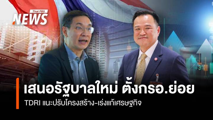  เสนอรัฐบาลใหม่ ตั้งกรอ.ย่อย TDRI แนะปรับโครงสร้าง-แก้เศรษฐกิจ