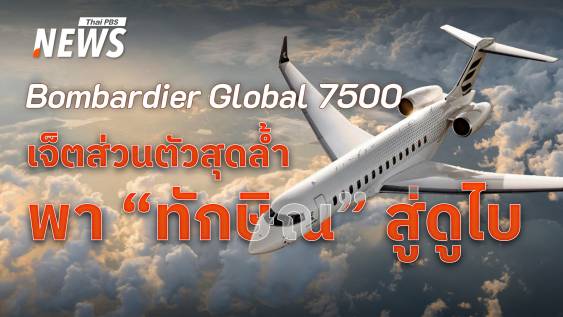 เจาะลึก Bombardier Global 7500 เจ็ตส่วนตัวสุดล้ำพา &quot;ทักษิณ&quot; สู่ดูไบ