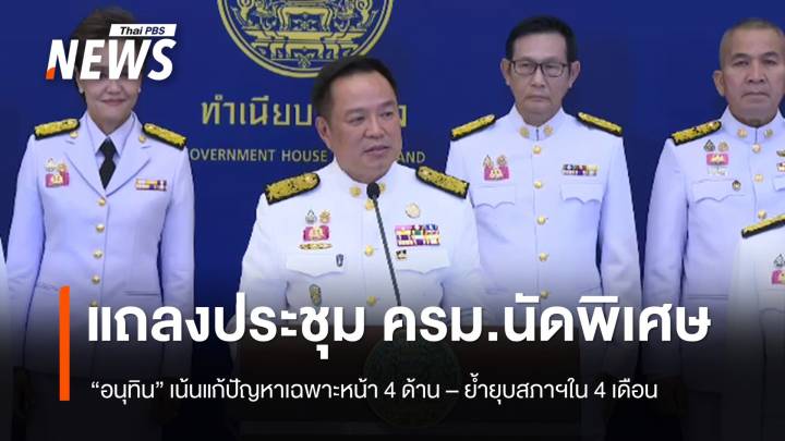 "อนุทิน" แถลงหลัง ประชุม ครม.นัดพิเศษ เน้นแก้ปัญหาเฉพาะหน้า 4 ด้าน