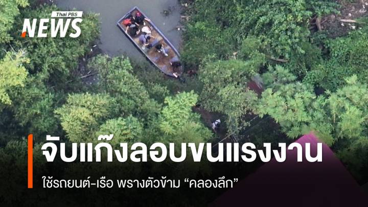 บุกจับแก๊งลอบนำแรงงานเถื่อนข้ามแดน ใช้รถยนต์-เรือ ข้าม "คลองลึก"