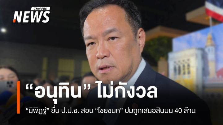 "อนุทิน" ไม่กังวล "นิพิฏฐ์" ยื่น ป.ป.ช.สอบ "ไชยชนก" ปมสินบน 40 ล้านแลกไม่เอาผิด "สแกมเมอร์" 