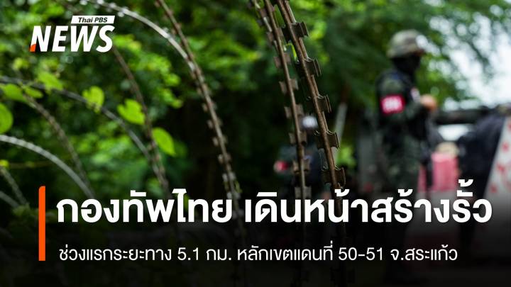 กองทัพไทย เดินหน้าสร้างรั้วชายแดน 5.1 กม. หลักเขตแดนที่ 50-51 จ.สระแก้ว 