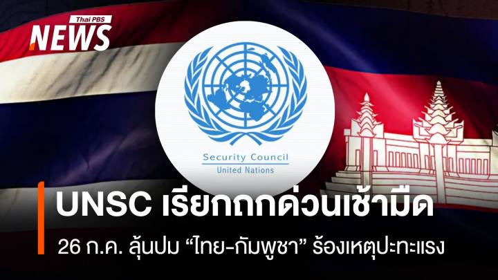 UNSC เรียกถกด่วนเช้ามืด 26 ก.ค. ลุ้นปม “ไทย-กัมพูชา” ร้องเหตุปะทะแรง