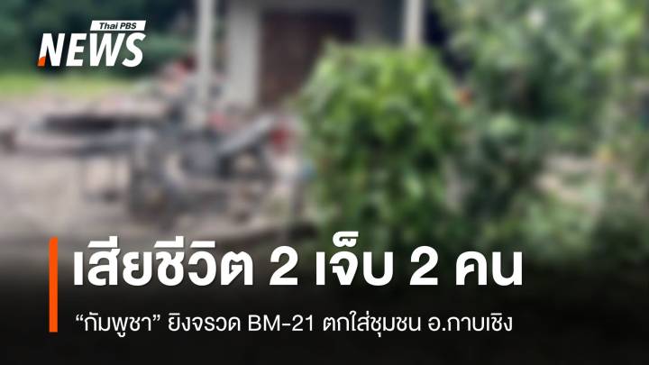 ชาวบ้านกาบเชิง เสียชีวิต 2 เจ็บ 2 คน เหตุกัมพูชายิงจรวด BM-21 ใส่ชุมชน