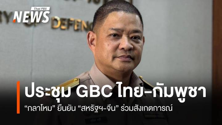  กห.ยืนยัน สหรัฐฯ-จีน ร่วมสังเกตการณ์ประชุม GBC ไทย-กัมพูชา