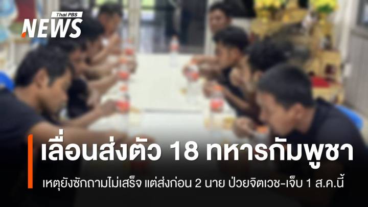 ทภ.2 เลื่อนส่งตัว 18 ทหารกัมพูชา เหตุยังซักถามไม่เสร็จ - 1 ส.ค.ส่งก่อน 2 นาย