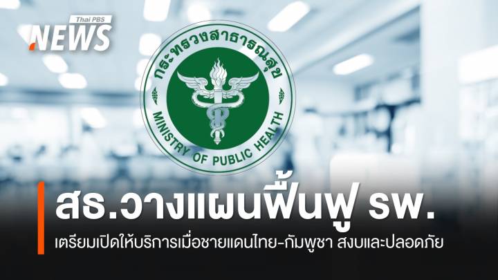 สธ.อัปเดตการเปิด-ปิด รพ.ชายแดนไทย-กัมพูชา พร้อมแผนฟื้นฟู 8 ขั้นตอน