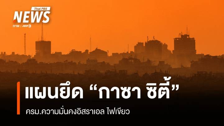 ครม.ความมั่นคงอิสราเอล อนุมัติแผนยึด "กาซา ซิตี้" 