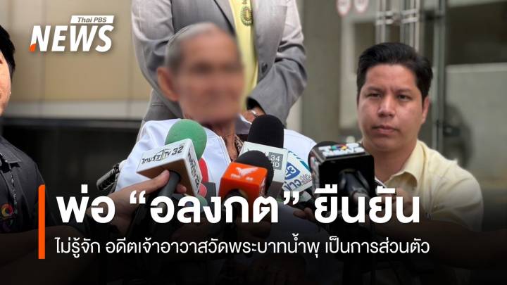 พ่อ "อลงกต" อดีต ขรก.ที่เสียชีวิต ยันไม่รู้จักส่วนตัว "อดีตเจ้าอาวาสวัดพระบาทน้ำพุ" 