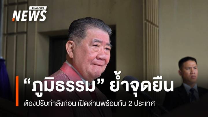 "ภูมิธรรม" ยันจุดยืนต้องปรับกำลังก่อน เปิดด่านพร้อมกัน 2 ประเทศ 