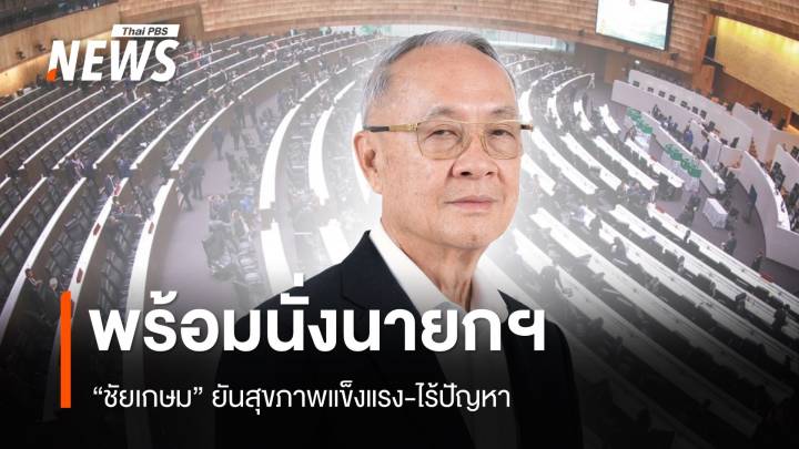 "ชัยเกษม" พร้อมนั่งนายกรัฐมนตรีคนที่ 31 ยันไร้ปัญหาสุขภาพ