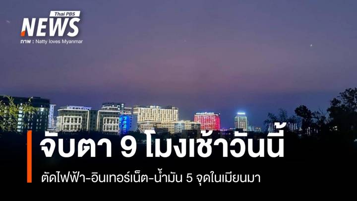 จับตา 9 โมง ตัดไฟฟ้า-อินเทอร์เน็ต-น้ำมัน 5 จุดในเมียนมา