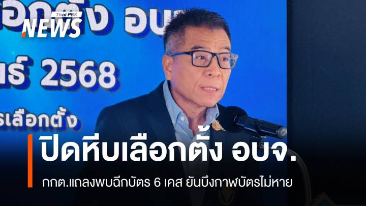 ปิดหีบเลือกตั้ง อบจ. กกต.แถลงพบฉีกบัตร 6 เคส-ไม่มีบัตรหายที่บึงกาฬ  