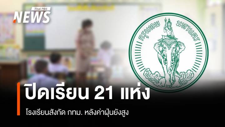 โรงเรียน สังกัด กทม. ปิดเรียนแล้ว 21 แห่ง หลังค่าฝุ่นยังสูง