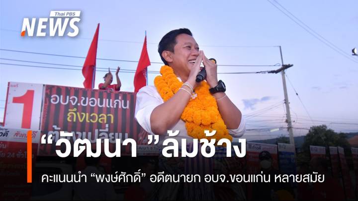 ล้มช้าง! "วัฒนา" คะแนนนำพงษ์ศักดิ์ เลือกตั้งนายก อบจ.ขอนแก่น 