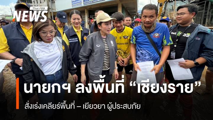 นายกฯ ลงพื้นที่ จ.เชียงราย สั่งเร่งเคลียร์พื้นที่ - เยียวยา ผู้ประสบภัย  