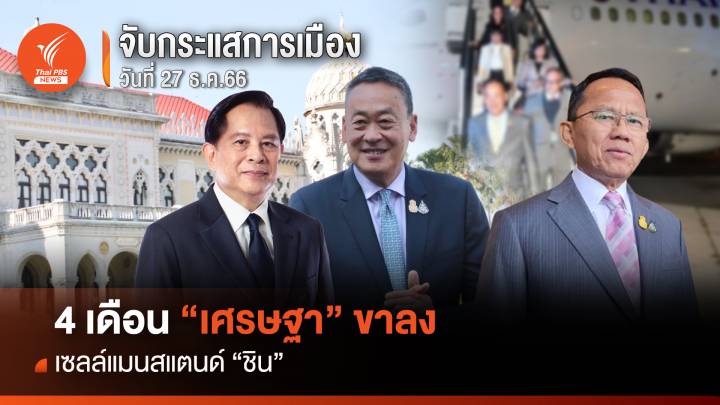 จับกระแสการเมือง 27 ธ.ค.66 : 4 เดือน “เศรษฐา” ขาลง เซลล์แมนสแตนด์ “ชิน” 