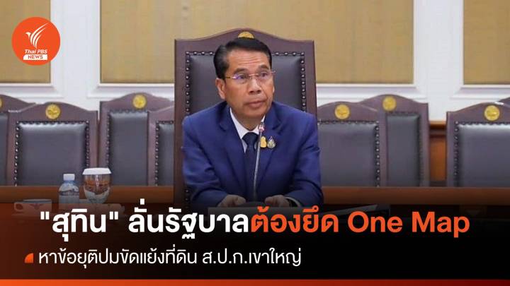 "สุทิน" ลั่นรัฐบาลต้องยึด One Map ปมขัดแย้งที่ดิน ส.ป.ก.เขาใหญ่