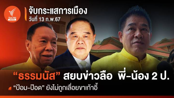 จับกระแสการเมือง : วันที่ 13 ก.พ.2567 "ธรรมนัส" สยบข่าวลือ พี่-น้อง 2 ป. "ป้อม-ป๊อด" ยังไม่ถูกเลื่อยขาเก้าอี้ 