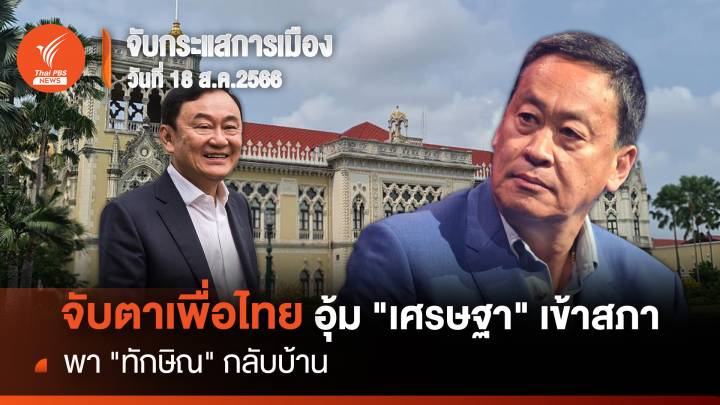 จับกระแสการเมือง 18 ส.ค.66  จับตาเพื่อไทยอุ้ม"เศรษฐา"เข้าสภา-พา"ทักษิณ"กลับบ้าน