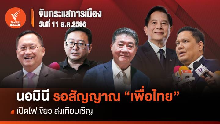 จับกระแสการเมือง : 11 ส.ค.2566 นอมินีรอสัญญาณ "เพื่อไทย" เปิดไฟเขียวส่งเทียบเชิญ