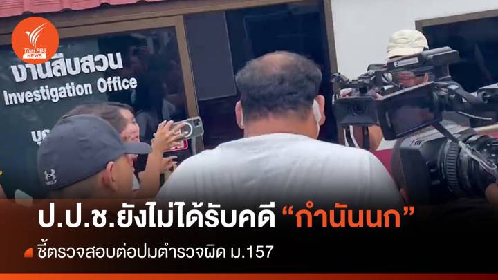 ป.ป.ช.ยังไม่ได้รับคดี “กำนันนก” ชี้ตรวจสอบต่อปมตำรวจผิด ม.157