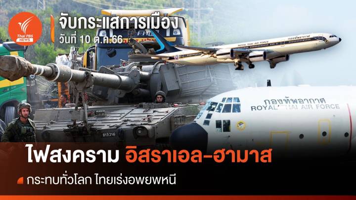 จับกระแสการเมือง วันที่ 10 ต.ค.66 : อพยพคนไทย หนีไฟสงครามอิสราเอล-ฮามาส