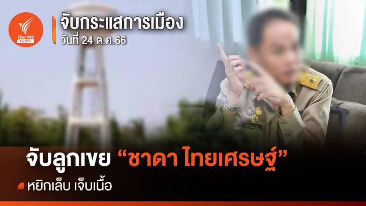 จับกระแสการเมือง : วันที่ 24 ต.ค. 2566 จับลูกเขย “ชาดา ไทยเศรษฐ์” หยิกเล็บ เจ็บเนื้อ