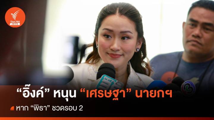 "อิ๊งค์" หนุน "เศรษฐา" นายกฯ หาก "พิธา" ชวดรอบ 2 เชื่อไร้งูเห่า