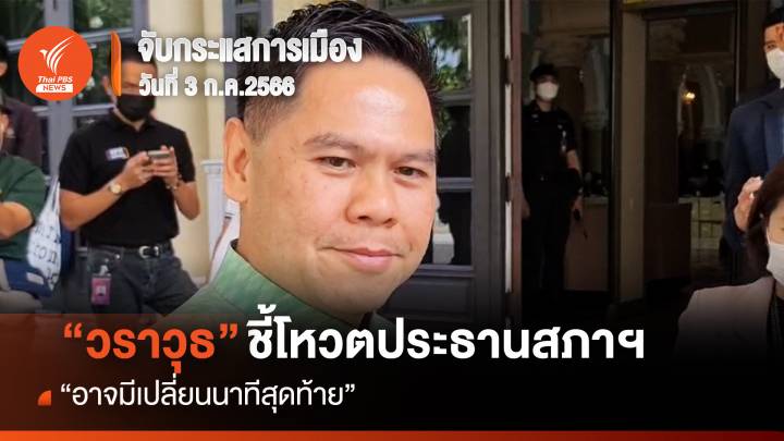 จับกระแสการเมือง : “วราวุธ” ชี้โหวตประธานสภาฯ “อาจมีเปลี่ยนนาทีสุดท้าย”