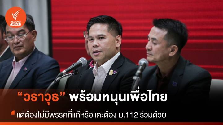 “วราวุธ” ยันพร้อมหนุน “เพื่อไทย” ถ้าไม่แก้ ม.112 และต้องไม่มีพรรคที่แตะ ม.112