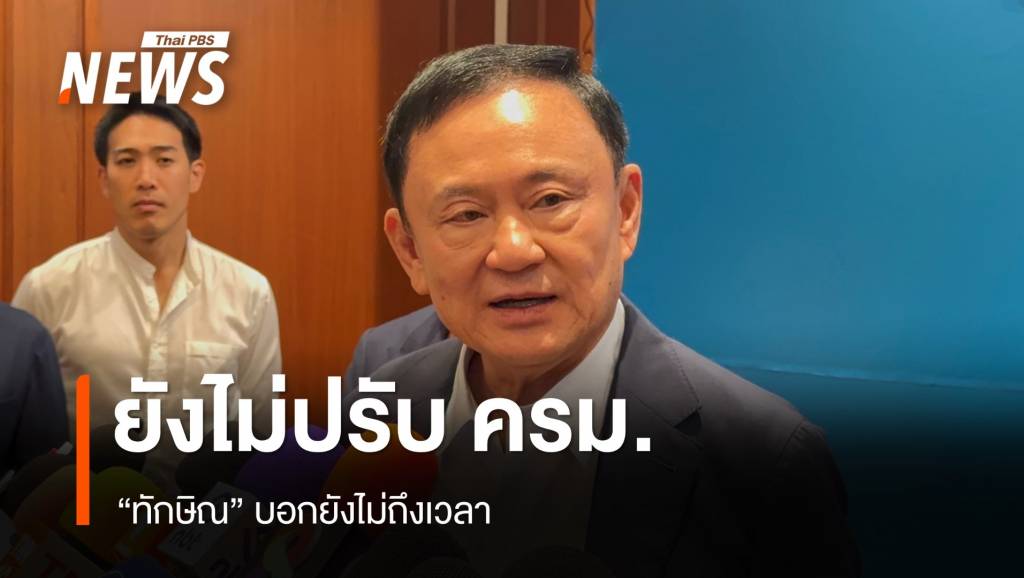 "ทักษิณ" บอกยังไม่ถึงเวลาปรับ ครม. | Thai PBS News ข่าวไทยพีบีเอส
